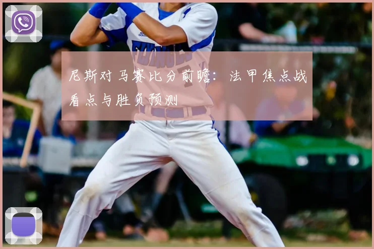 尼斯对马赛比分前瞻：法甲焦点战看点与胜负预测