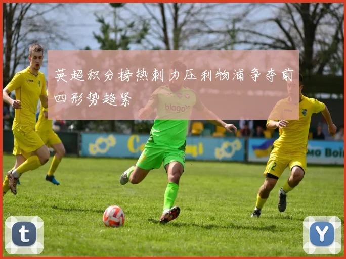 英超积分榜热刺力压利物浦争夺前四形势趋紧