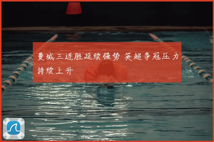 曼城三连胜延续强势 英超争冠压力持续上升