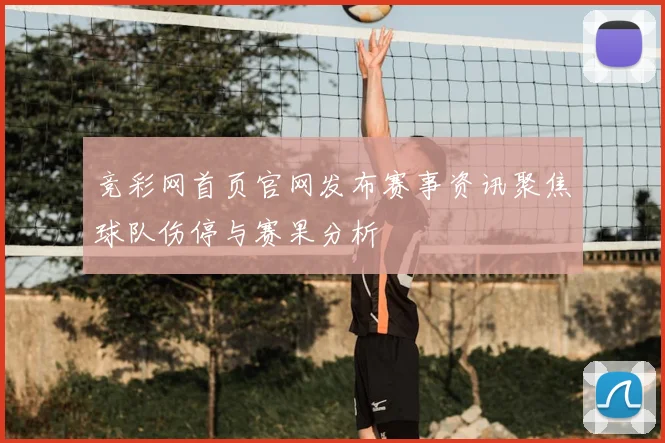 竞彩网首页官网发布赛事资讯聚焦球队伤停与赛果分析
