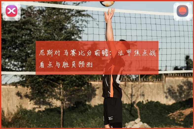 尼斯对马赛比分前瞻：法甲焦点战看点与胜负预测