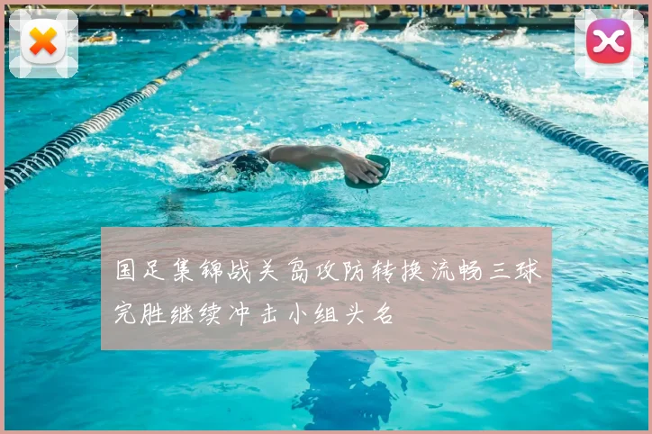 国足集锦战关岛攻防转换流畅三球完胜继续冲击小组头名