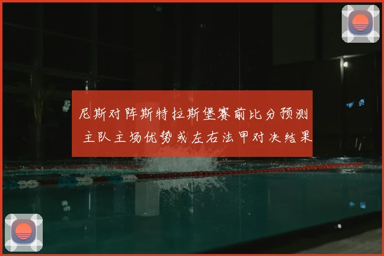 尼斯对阵斯特拉斯堡赛前比分预测 主队主场优势或左右法甲对决结果