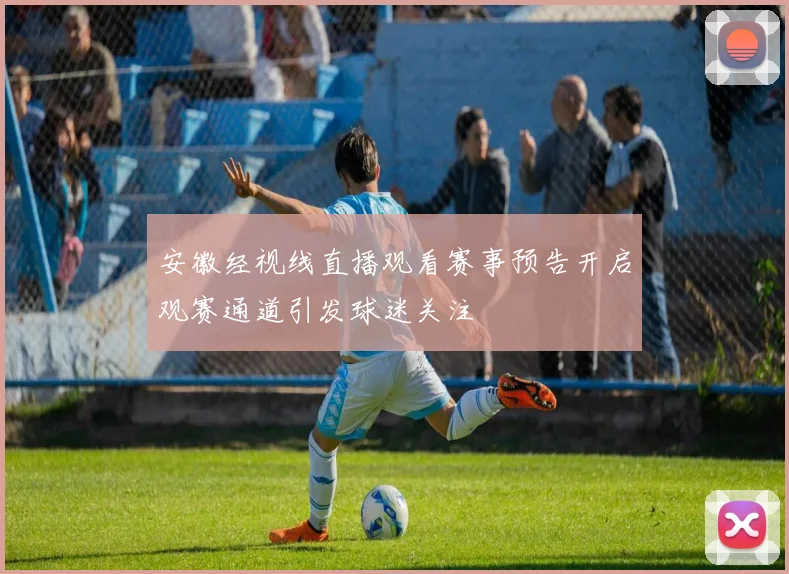 安徽经视线直播观看赛事预告开启观赛通道引发球迷关注