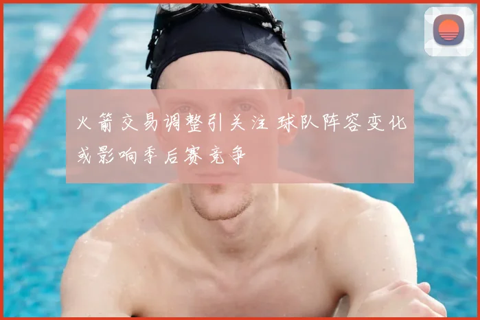 火箭交易调整引关注 球队阵容变化或影响季后赛竞争