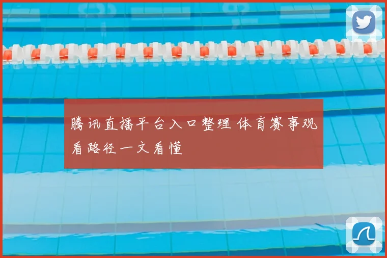 腾讯直播平台入口整理 体育赛事观看路径一文看懂
