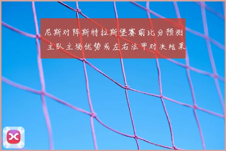 尼斯对阵斯特拉斯堡赛前比分预测 主队主场优势或左右法甲对决结果